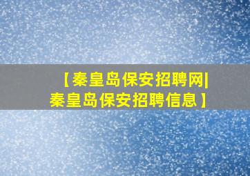 【秦皇岛保安招聘网|秦皇岛保安招聘信息】